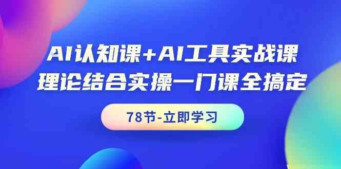 AI认知课+AI工具实战课，理论结合实操一门课全搞定(78节)-小艾网创