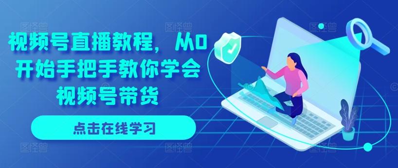 视频号直播教程，从0开始手把手教你学会视频号带货-小艾网创