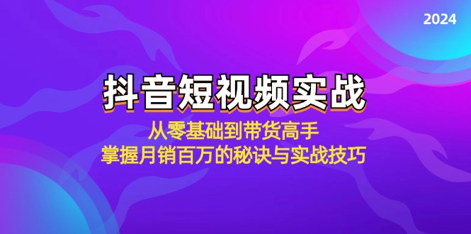 抖音短视频实战：从零基础到带货高手，掌握月销百万的秘诀与实战技巧-小艾网创