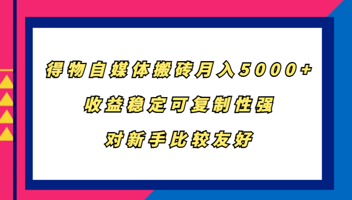 得物自媒体搬砖，月入5000+，收益稳定可复制性强，对新手比较友好-小艾网创