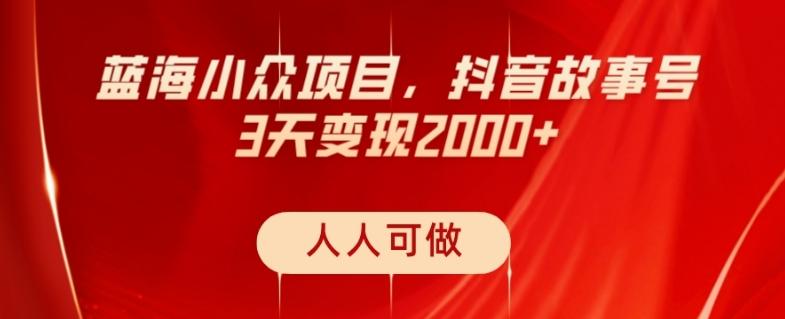 蓝海小众项目，抖音故事号，三天变现2000+，人人可做！-小艾网创