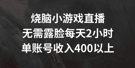 烧脑小游戏直播，无需露脸每天2小时，单账号日入400+【揭秘】-小艾网创
