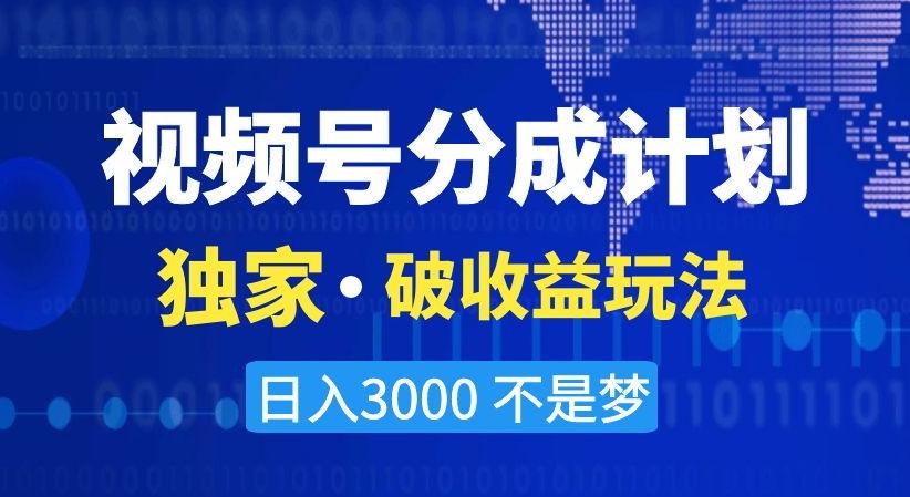 视频号分成计划，独家·破收益玩法，日入3000不是梦【揭秘】-小艾网创