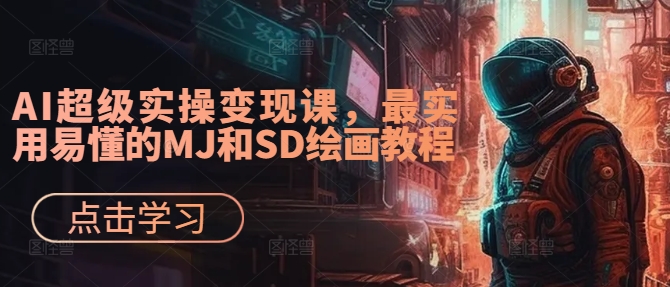 AI超级实操变现课，最实用易懂的MJ和SD绘画教程-小艾网创