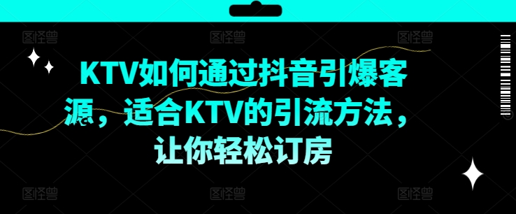 KTV抖音短视频营销，KTV如何通过抖音引爆客源，适合KTV的引流方法，让你轻松订房-小艾网创