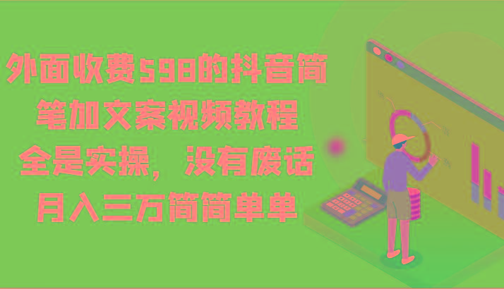 外面收费598的抖音简笔加文案视频教程，全是实操，没有废话，月入三万简简单单-小艾网创