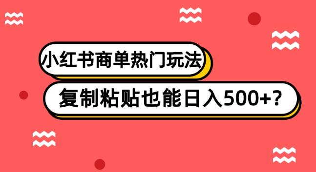 小红书商单热门玩法，复制粘贴也能日入500+-小艾网创