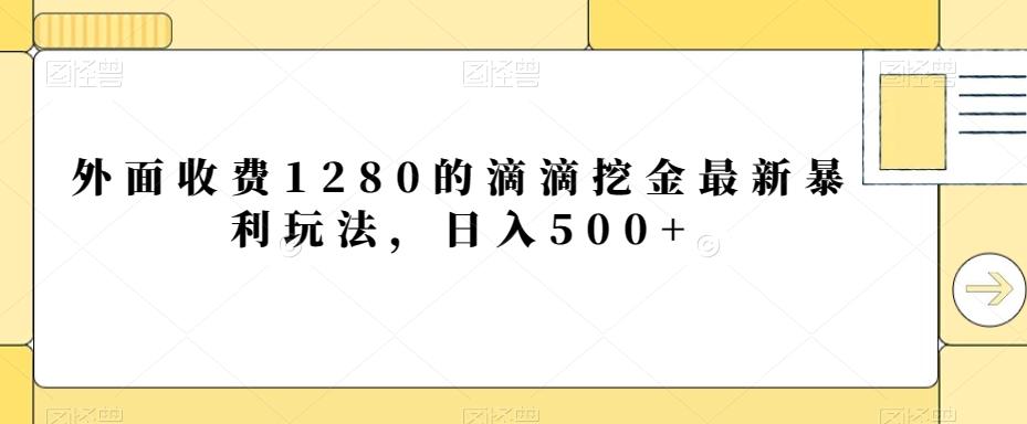 外面收费1280的滴滴挖金最新暴利玩法，日入500+-小艾网创