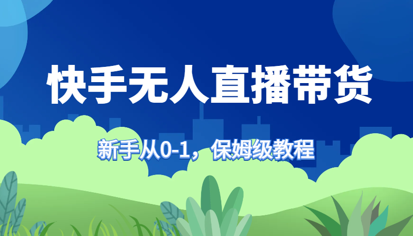 快手无人直播带货保姆级教程，新手从0-1快速学会带货-小艾网创
