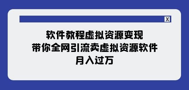 软件教程虚拟资源变现：带你全网引流卖虚拟资源软件，月入过万（11节课）-小艾网创