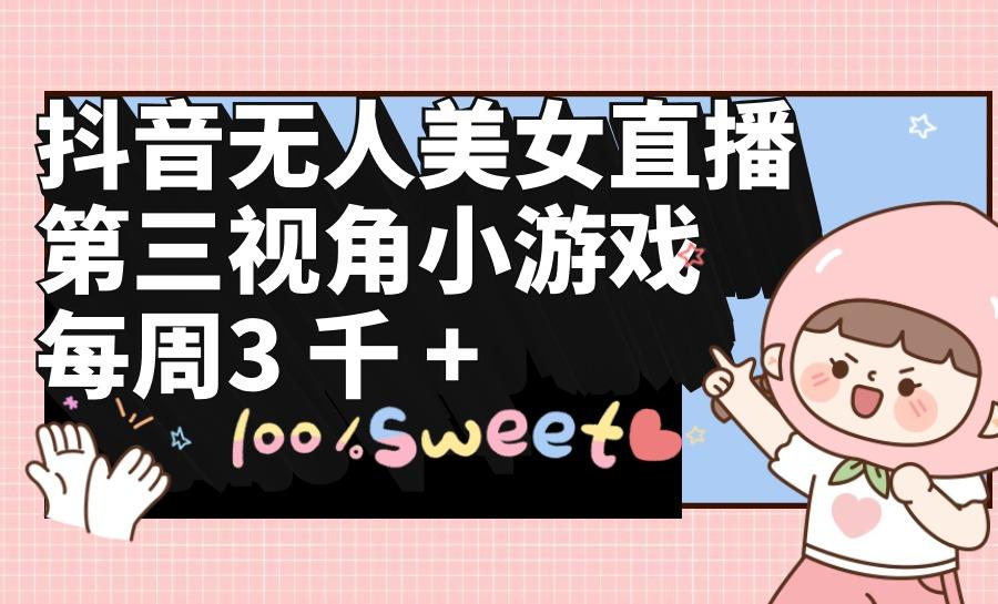 (9796期)抖音无人美女直播，第三视角小游戏，每周收益3000+-小艾网创