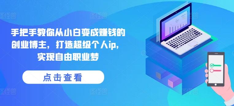 手把手教你从小白变成赚钱的创业博主，打造超级个人ip，实现自由职业梦-小艾网创