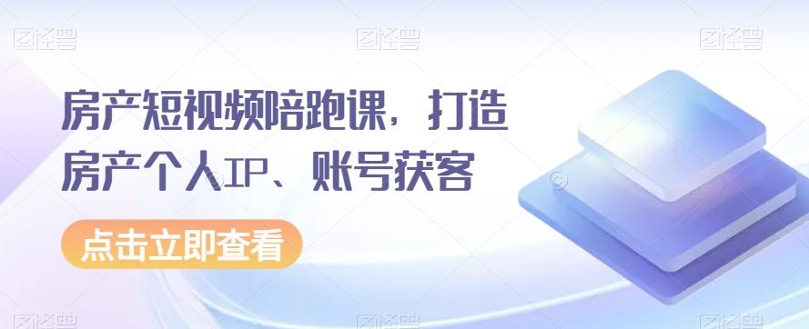 房产短视频陪跑课，打造房产个人IP、账号获客-小艾网创