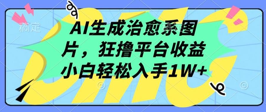 AI生成治愈系图片，狂撸平台收益，小白轻松入手1W+【揭秘】-小艾网创