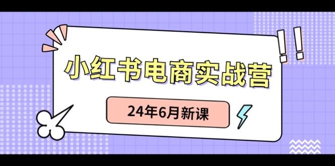 小红书电商实战营：小红书笔记带货和无人直播，24年6月新课-小艾网创
