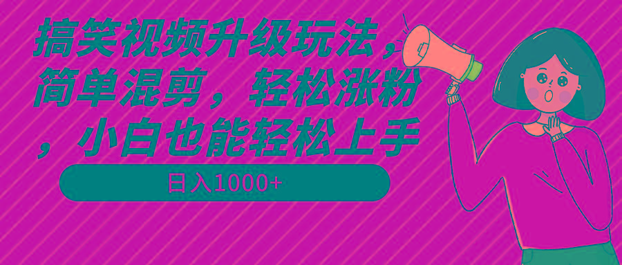 搞笑视频升级玩法，简单混剪，轻松涨粉，小白也能上手，日入1000+教程+素材-小艾网创