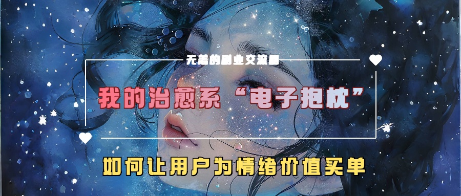 我的治愈系“电子抱枕”，如何让用户为情绪价值买单【揭秘】-小艾网创