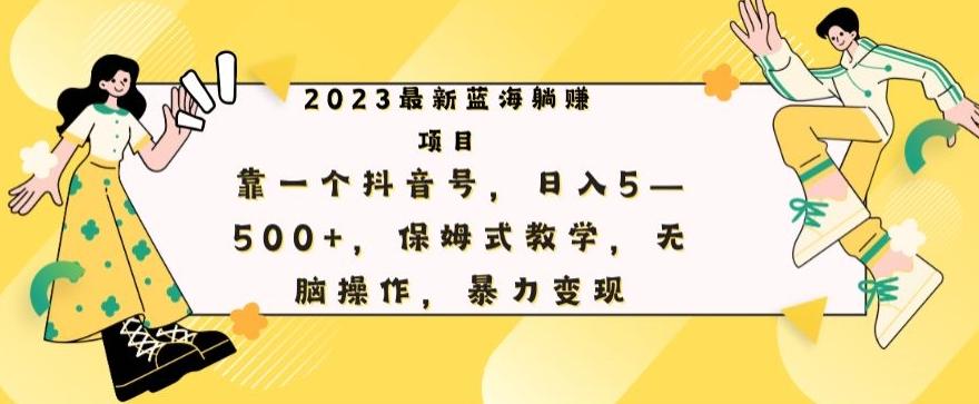 最新躺赚项目，靠一个抖音号，日入500+，保姆式教学，无脑操作，暴力变现-小艾网创