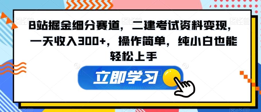B站掘金细分赛道，二建考试资料变现，一天收入300+，操作简单，纯小白也能轻松上手-小艾网创
