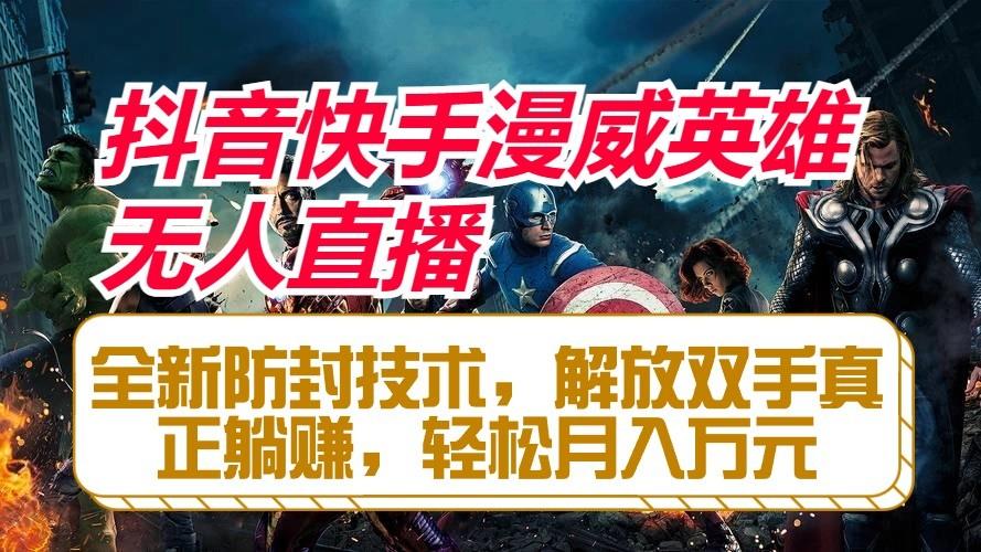 抖音快手漫威英雄无人直播，全新防封技术，解放双手真正躺赚，轻松月入万元-小艾网创