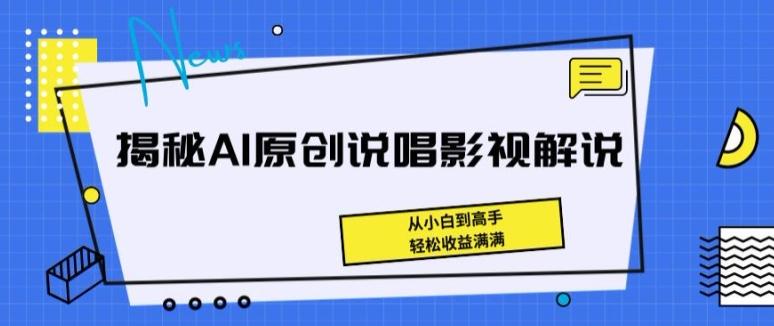 揭秘AI原创说唱影视解说，从小白到高手，轻松收益满满【揭秘】-小艾网创