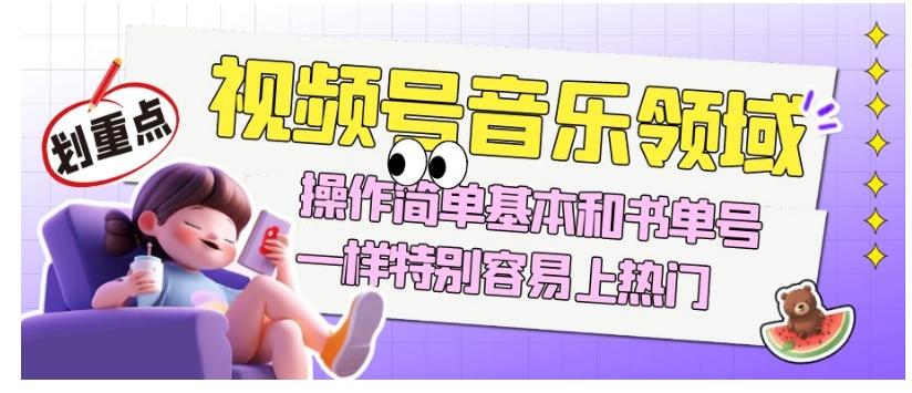 视频号音乐领域项目玩法，操作简单基本和书单号一样，特别容易上热门【揭秘】-小艾网创
