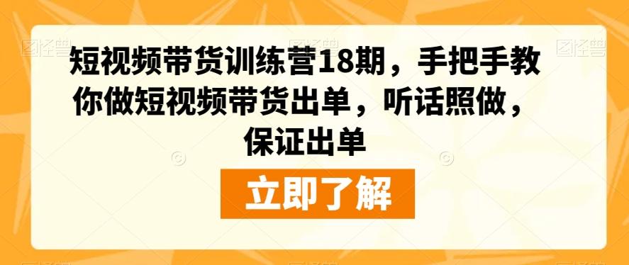短视频带货训练营18期，手把手教你做短视频带货出单，听话照做，保证出单-小艾网创