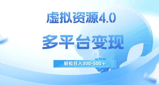 虚拟资源4.0，多平台变现，轻松日入300-500＋【揭秘】-小艾网创