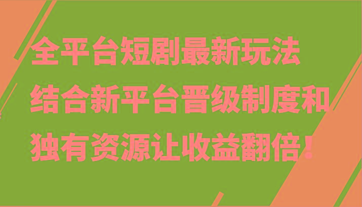 全平台短剧最新玩法，结合新平台晋级制度和独有资源让收益翻倍！-小艾网创