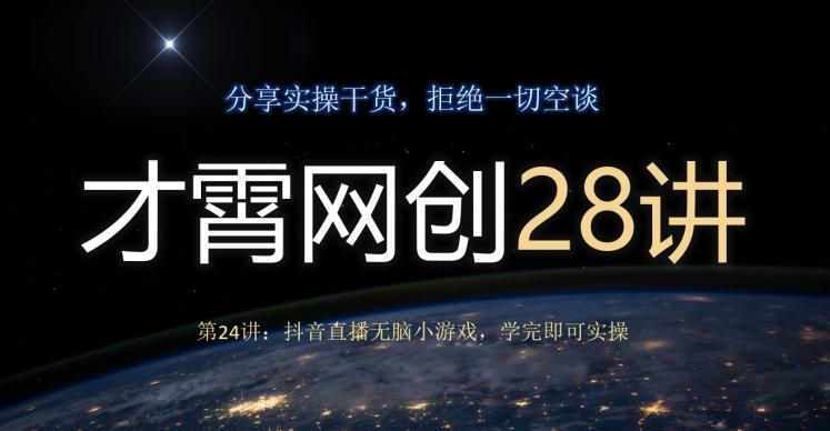 才霄网创28讲第24讲：抖音直播无脑小游戏，学完即可实操-小艾网创