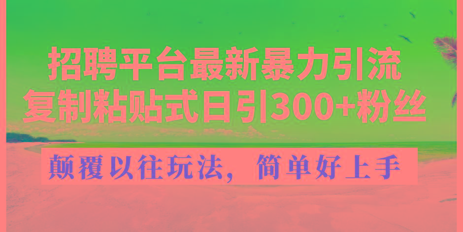 招聘平台最新暴力引流，复制粘贴式日引300+粉丝，颠覆以往垃圾玩法，简...-小艾网创