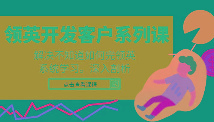 领英开发客户系列课，课程精讲解决不知道如何完领英，系统学习，深入剖析-小艾网创