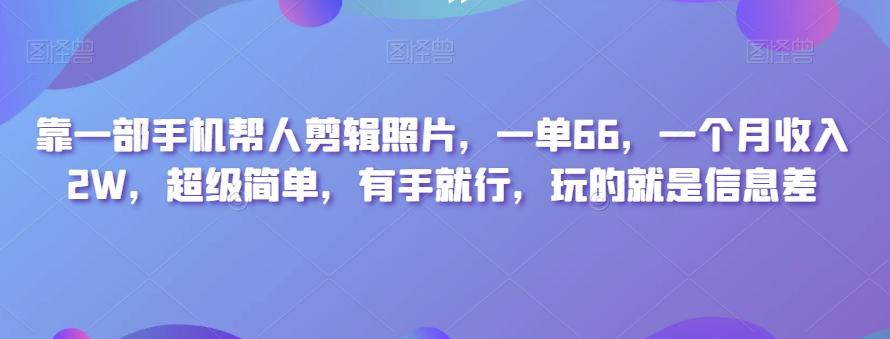 靠一部手机帮人剪辑照片，一单66，一个月收入2W，超级简单，有手就行，玩的就是信息差-小艾网创