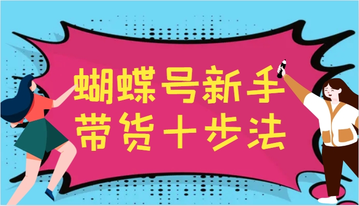 蝴蝶号新手带货十步法，建立自己的玩法体系，跟随平台变化不断更迭-小艾网创