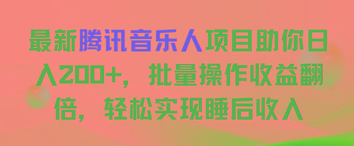 最新腾讯音乐人项目助你日入200+，批量操作收益翻倍，轻松实现睡后收入-小艾网创
