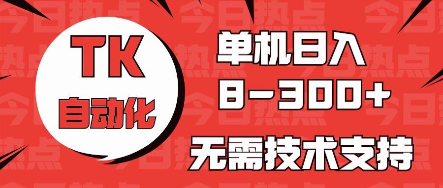 海外手机版TK自动化，单机收益8~300+，无需技术支持，新手小白均可操作-小艾网创