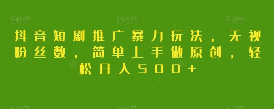 抖音短剧推广暴力玩法，无视粉丝数，简单上手做原创，轻松日入500+【揭秘】-小艾网创