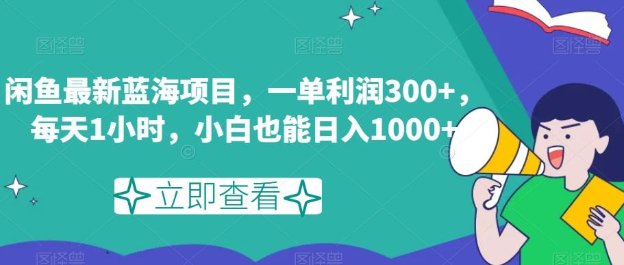 闲鱼最新蓝海项目，一单利润300+，每天1小时，小白也能日入1000+【揭秘】-小艾网创