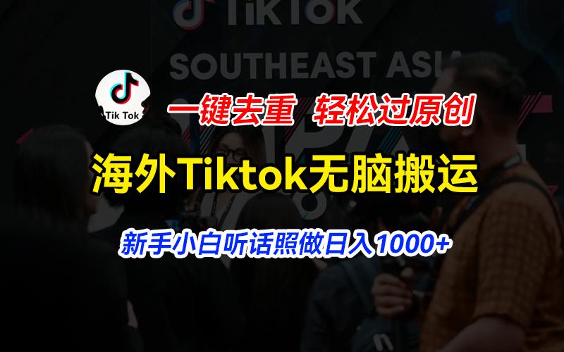 海外Tiktok短视频无脑搬运，一键去重轻松过原创，新手小白听话照做日入...-小艾网创