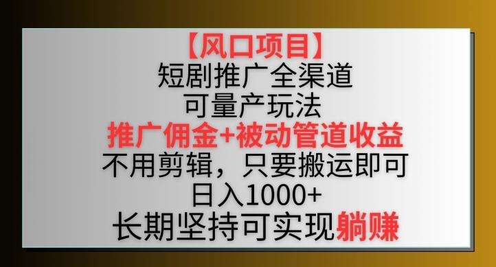 【风口项目】短剧推广全渠道最新双重收益玩法，推广佣金管道收益，不用剪辑，只要搬运即可【揭秘】-小艾网创