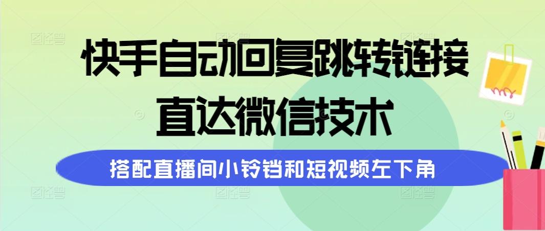(9808期)快手自动回复跳转链接，直达微信技术，搭配直播间小铃铛和短视频左下角-小艾网创