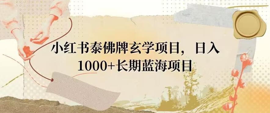 小红书泰佛牌玄学项目，日入1000+，打破传统，长期蓝海项目-小艾网创