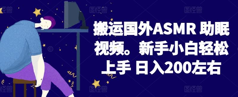 2024搬运国外ASMR 助眠视频，新手小白轻松上手 日入200左右【揭秘】-小艾网创