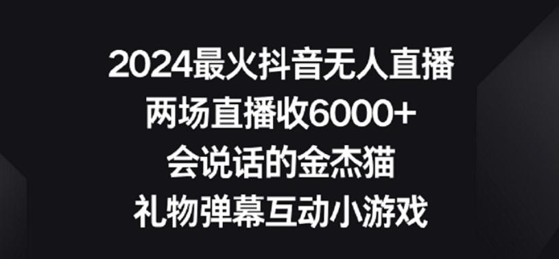 2024最火抖音无人直播，两场直播收6000+，礼物弹幕互动小游戏【揭秘】-小艾网创
