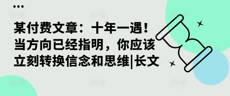 某付费文章：十年一遇！当方向已经指明，你应该立刻转换信念和思维|长文-小艾网创