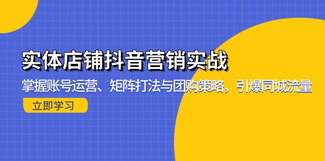 实体店铺抖音营销实战：掌握账号运营、矩阵打法与团购策略，引爆同城流量-小艾网创
