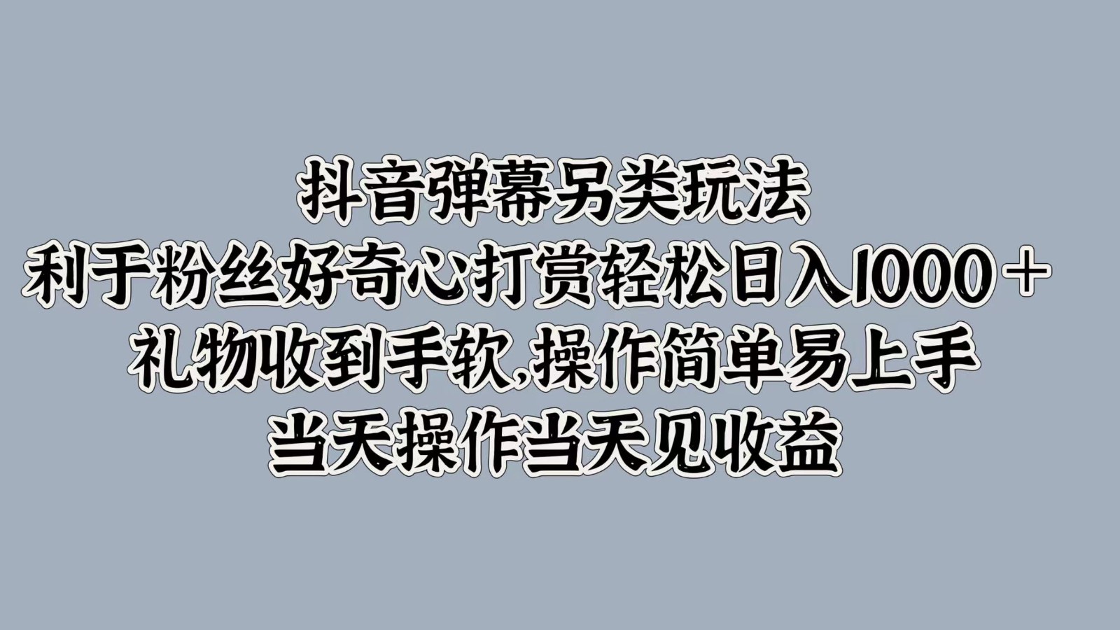 抖音弹幕另类玩法，利于粉丝好奇心打赏轻松日入1000＋ 礼物收到手软，操作简单-小艾网创
