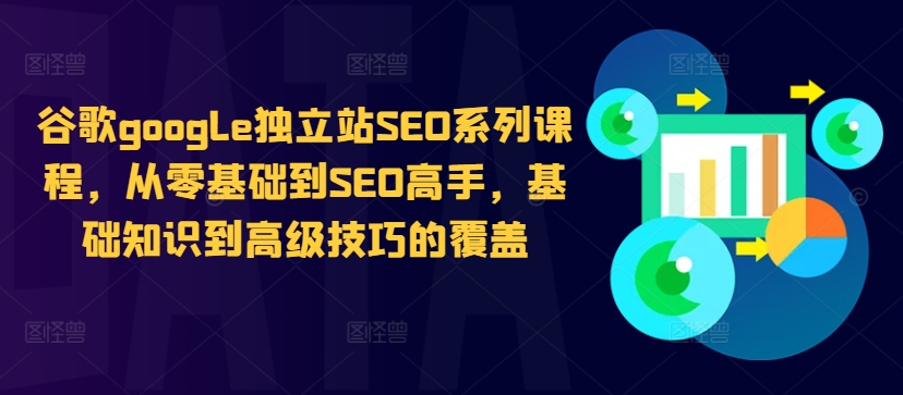 谷歌google独立站SEO系列课程，从零基础到SEO高手，基础知识到高级技巧的覆盖-小艾网创