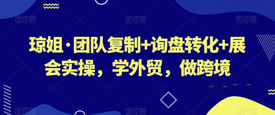 琼姐·团队复制+询盘转化+展会实操，学外贸，做跨境-小艾网创