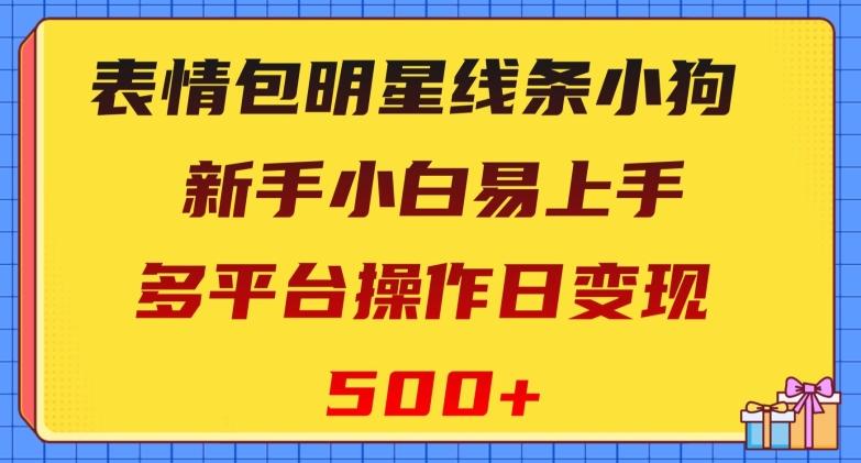 表情包明星线条小狗，新手小白易上手，多平台操作日变现500+【揭秘】-小艾网创
